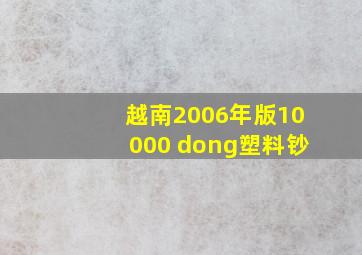 越南2006年版10000 dong塑料钞